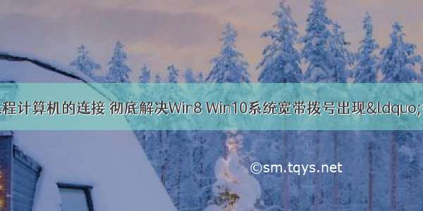 拨号不能建立远程计算机的连接 彻底解决Win8 Win10系统宽带拨号出现&ldquo;错误720：不能