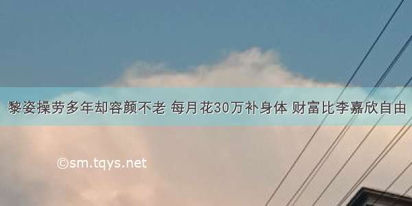 黎姿操劳多年却容颜不老 每月花30万补身体 财富比李嘉欣自由