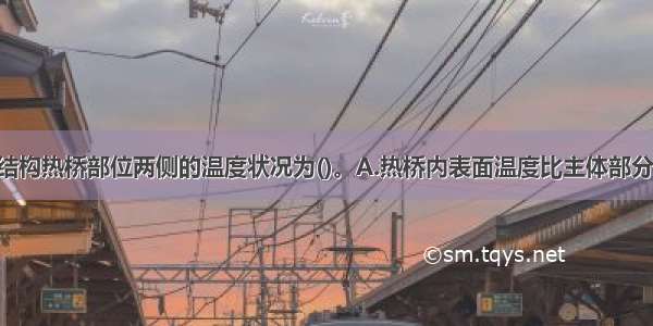 冬季外围护结构热桥部位两侧的温度状况为()。A.热桥内表面温度比主体部分内表面高 热