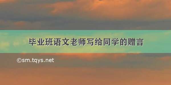 毕业班语文老师写给同学的赠言