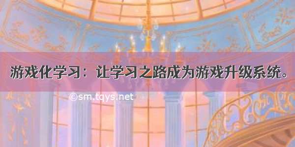 游戏化学习：让学习之路成为游戏升级系统。