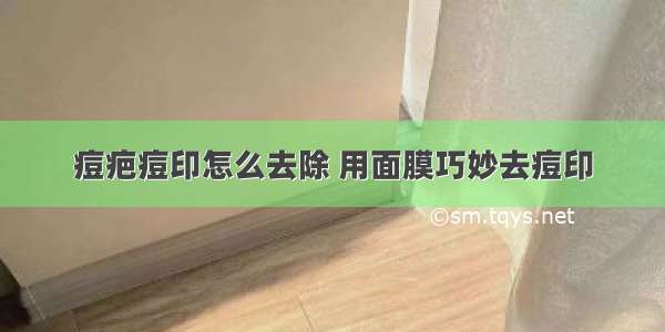 痘疤痘印怎么去除 用面膜巧妙去痘印