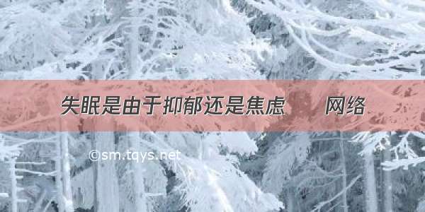 失眠是由于抑郁还是焦虑 – 网络