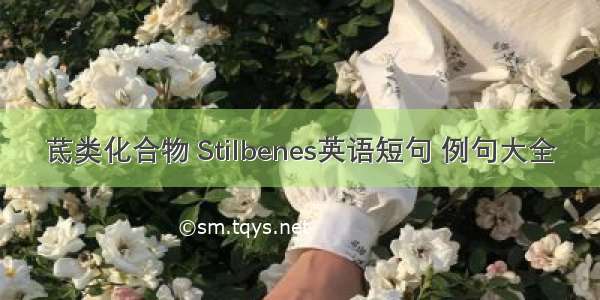 茋类化合物 Stilbenes英语短句 例句大全