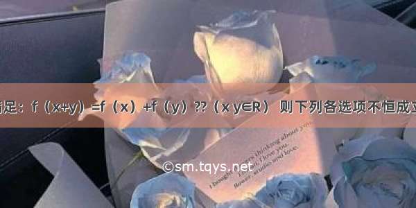 若f（x）满足：f（x+y）=f（x）+f（y）??（x y∈R） 则下列各选项不恒成立的是A.f（