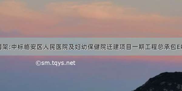 东南网架:中标临安区人民医院及妇幼保健院迁建项目一期工程总承包EPC项目