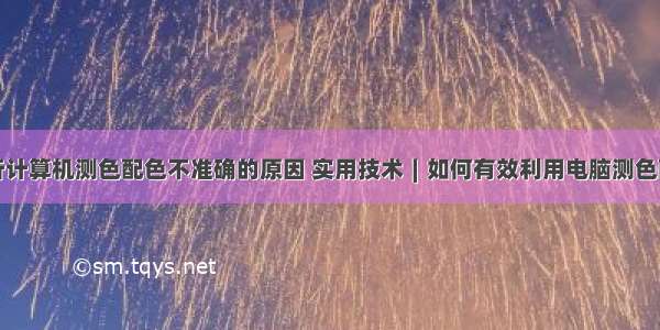 分析计算机测色配色不准确的原因 实用技术∣如何有效利用电脑测色配色