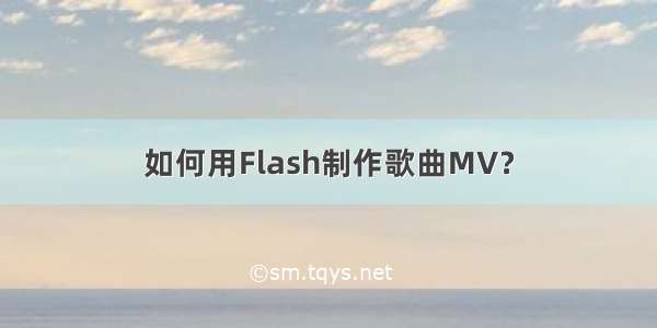 如何用Flash制作歌曲MV？