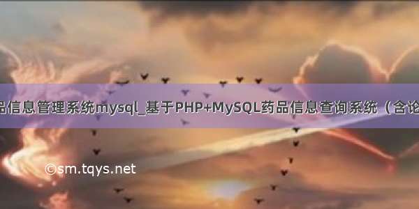 药品信息管理系统mysql_基于PHP+MySQL药品信息查询系统（含论文）