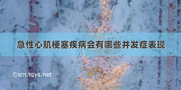 急性心肌梗塞疾病会有哪些并发症表现