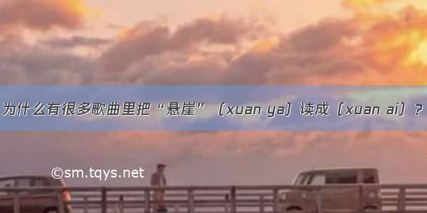 为什么有很多歌曲里把“悬崖”（xuan ya）读成（xuan ai）？