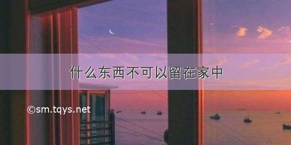 什么东西不可以留在家中