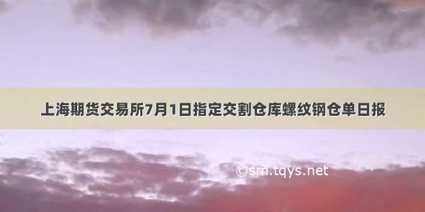 上海期货交易所7月1日指定交割仓库螺纹钢仓单日报