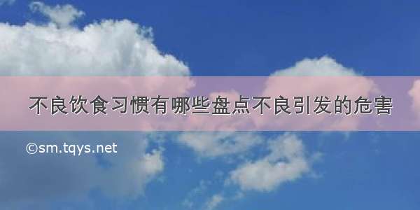 不良饮食习惯有哪些盘点不良引发的危害