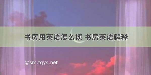 书房用英语怎么读 书房英语解释