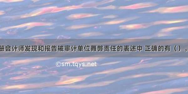 下列有关注册会计师发现和报告被审计单位舞弊责任的表述中 正确的有（）。A.注册会计