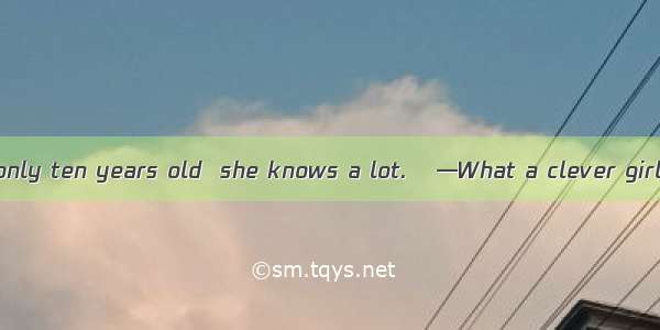 — my daughter is only ten years old  she knows a lot.　 —What a clever girl!　　A. Though B.