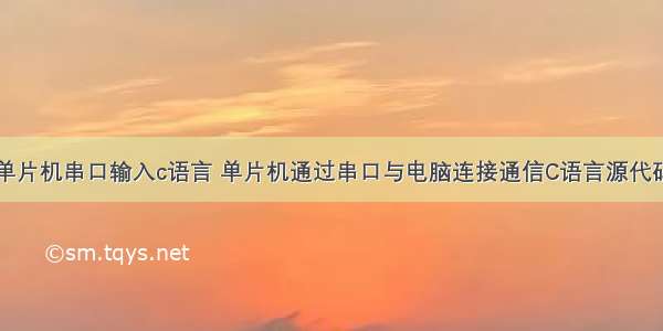 单片机串口输入c语言 单片机通过串口与电脑连接通信C语言源代码