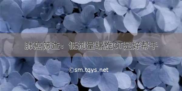 肺癌筛查：低剂量螺旋CT是好帮手