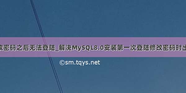 mysql8修改密码之后无法登陆_解决MySQL8.0安装第一次登陆修改密码时出现的问题...