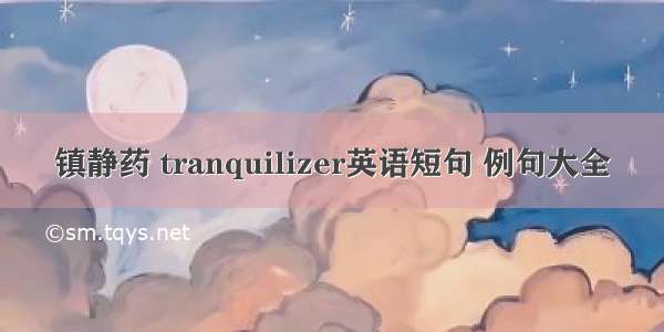 镇静药 tranquilizer英语短句 例句大全