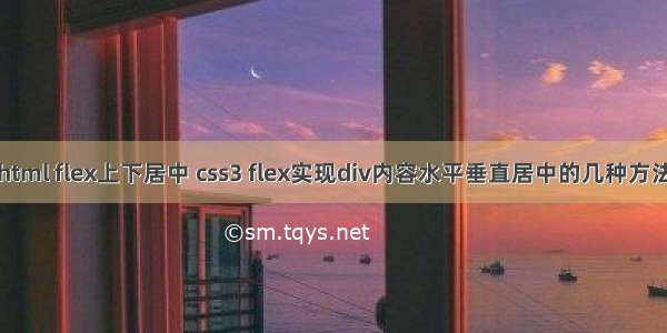 html flex上下居中 css3 flex实现div内容水平垂直居中的几种方法
