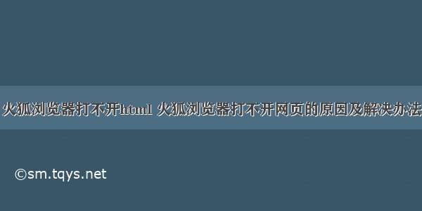 火狐浏览器打不开html 火狐浏览器打不开网页的原因及解决办法