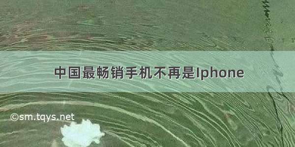 中国最畅销手机不再是Iphone