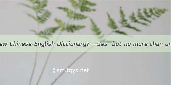 —Do you have the New Chinese-English Dictionary? —Yes  but no more than one copy. Would yo