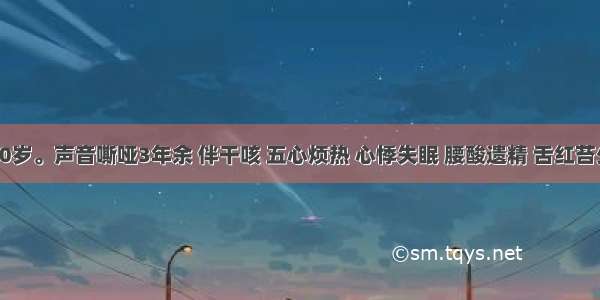 某男 50岁。声音嘶哑3年余 伴干咳 五心烦热 心悸失眠 腰酸遗精 舌红苔少 脉细