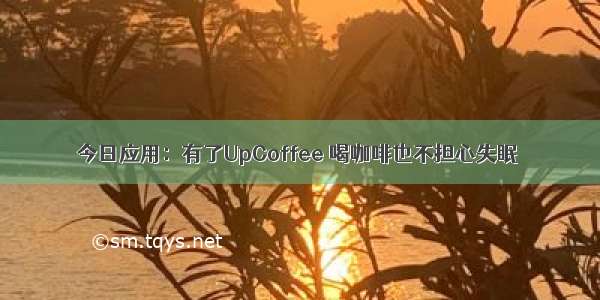 今日应用：有了UpCoffee 喝咖啡也不担心失眠