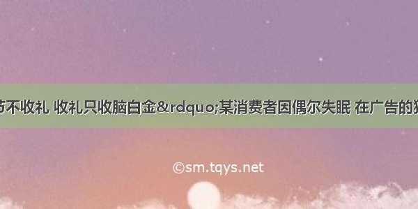 “今年过节不收礼 收礼只收脑白金”某消费者因偶尔失眠 在广告的狂轰滥炸下 也模仿