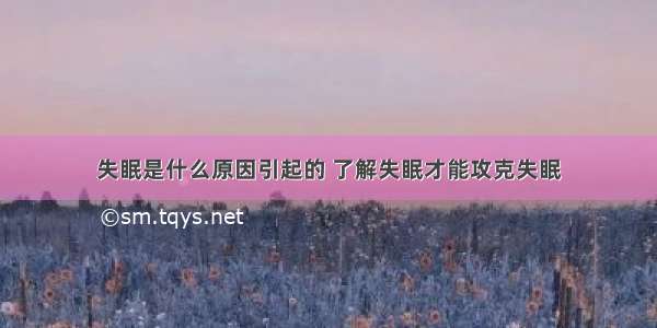 失眠是什么原因引起的 了解失眠才能攻克失眠