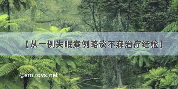 【从一例失眠案例略谈不寐治疗经验】