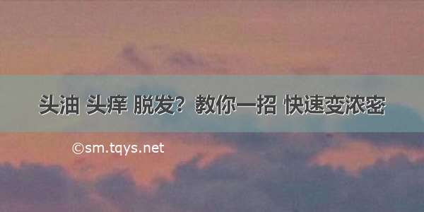 头油 头痒 脱发？教你一招 快速变浓密