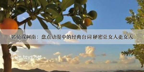 名侦探柯南：盘点动漫中的经典台词 秘密让女人更女人