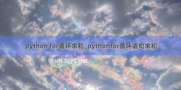 python for循环求和_pythonfor循环语句求和