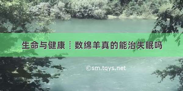 生命与健康┋数绵羊真的能治失眠吗