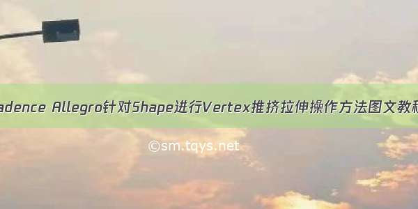 Cadence Allegro针对Shape进行Vertex推挤拉伸操作方法图文教程