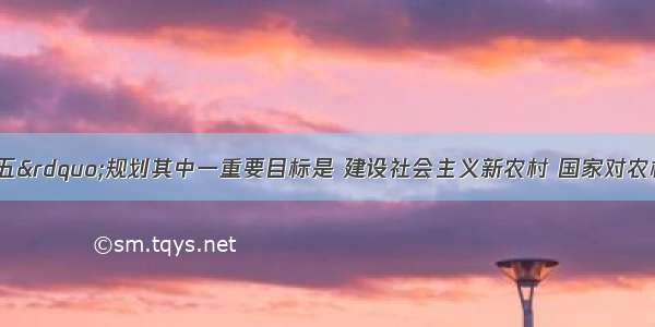 我国&ldquo;十一五&rdquo;规划其中一重要目标是 建设社会主义新农村 国家对农村公路建设投资近