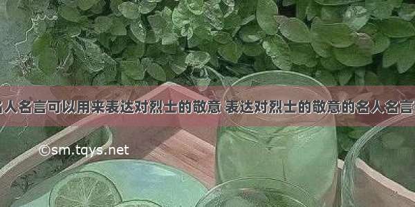 哪些名人名言可以用来表达对烈士的敬意 表达对烈士的敬意的名人名言有哪些