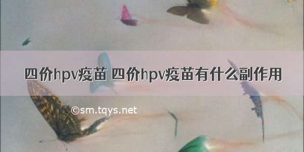 四价hpv疫苗 四价hpv疫苗有什么副作用