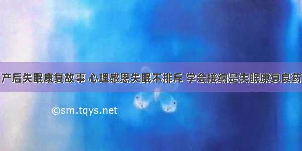 产后失眠康复故事 心理感恩失眠不排斥 学会接纳是失眠康复良药