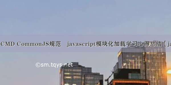 浅析AMD CMD CommonJS规范–javascript模块化加载学习心得总结【javascript】