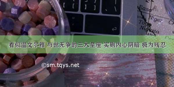 看似温文尔雅 与世无争的三大星座 实则内心阴暗 极为残忍