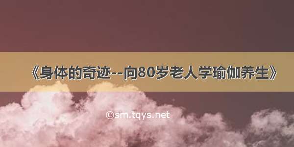 《身体的奇迹--向80岁老人学瑜伽养生》