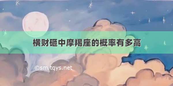 横财砸中摩羯座的概率有多高