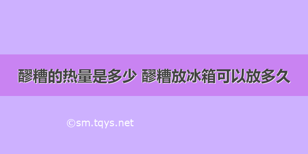 醪糟的热量是多少 醪糟放冰箱可以放多久