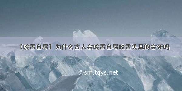 【咬舌自尽】为什么古人会咬舌自尽咬舌头真的会死吗