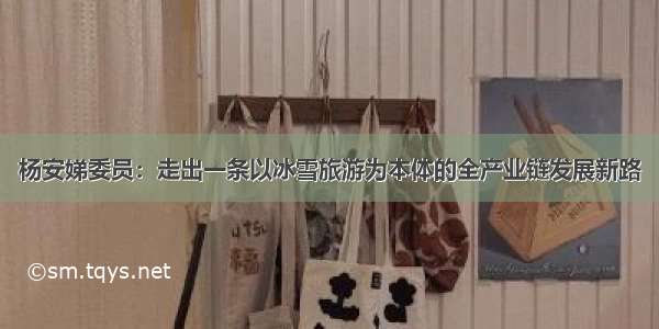 杨安娣委员：走出一条以冰雪旅游为本体的全产业链发展新路